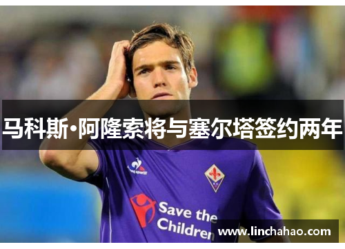 马科斯·阿隆索将与塞尔塔签约两年